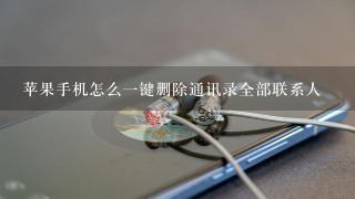 苹果手机怎么一键删除通讯录全部联系人