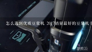 怎么选到优质豆浆机 2017销量最好的豆浆机十大品牌?