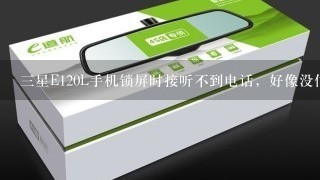 三星E120L手机锁屏时接听不到电话，好像没信号怎么办呀。