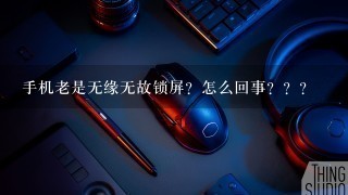 手机老是无缘无故锁屏？怎么回事？？？