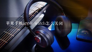 苹果手机apple watch怎么关闭