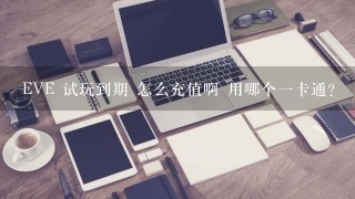 EVE 试玩到期 怎么充值啊 用哪个一卡通?