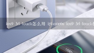 ios9 3d touch怎么用 iphone6s ios9 3d touch使用教程