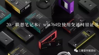 20 联想笔记本，win764位使用交通网银证书登陆无法登陆