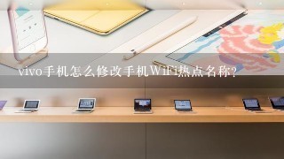 vivo手机怎么修改手机WiFi热点名称？