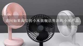 请问如果淘宝的小米旗舰店售出的小米产品，有问题可