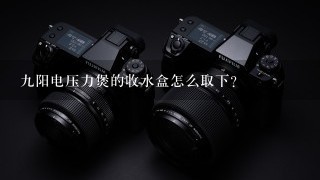 九阳电压力煲的收水盒怎么取下？