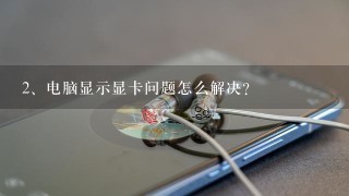 电脑显示显卡问题怎么解决？