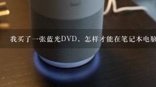 我买了一张蓝光DVD，怎样才能在笔记本电脑里看到呢