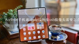 Android手机通过otg线外接usb摄像头需要怎么做？