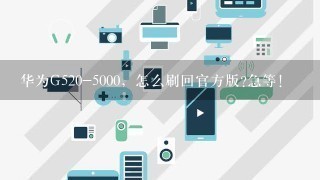 华为G520-5000，怎么刷回官方版?急等!