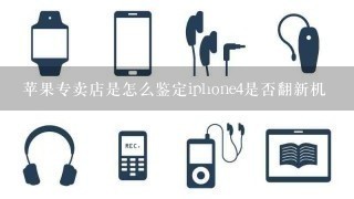 苹果专卖店是怎么鉴定iphone4是否翻新机