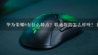 华为荣耀6有什么特点？联通版的怎么样呀？主要是自拍的功能怎么样？