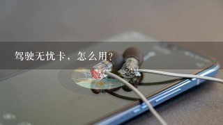 驾驶无忧卡，怎么用？