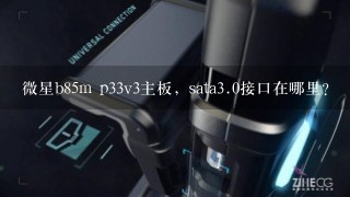 微星b85m p33v3主板，sata<br/>3、0接口在哪里？