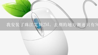 我安装了珠江宽频2M，去别的地方测速只有500K，怎么办