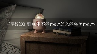 三星i9200 到底能不能root?怎么能完美root??