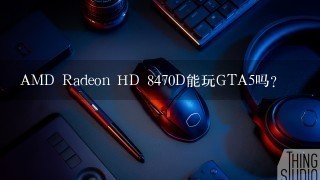 AMD Radeon HD 8470D能玩GTA5吗？