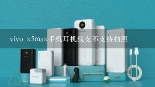 vivo x5max手机耳机线支不支持拍照