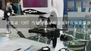 诺基亚 520T 当使用蓝牙听音乐时音频质量很差怎么办？