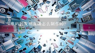 二维码转发朋友圈怎么制作的？