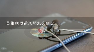 英雄联盟逆风局怎么翻盘？