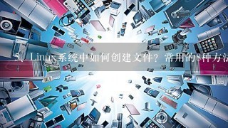 Linux系统中如何创建文件？常用的8种方法！