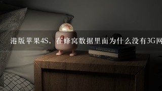 港版苹果4S，在蜂窝数据里面为什么没有3G网络的设置？本地区也有3G的覆盖，手机卡是4G的。