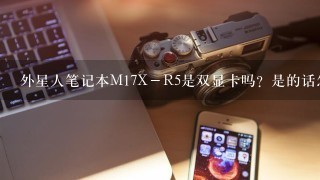 外星人笔记本M17X－R5是双显卡吗？是的话怎么看我在