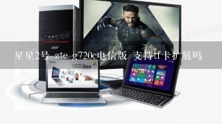 星星2号 zte g720c电信版 支持tf卡扩展吗