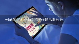 win8笔记本电脑怎么给+显示器校色