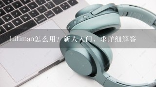 hifiman怎么用？新人入门，求详细解答