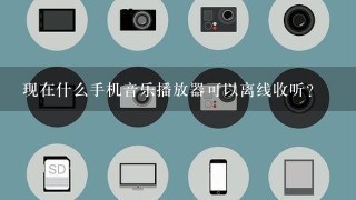 现在什么手机音乐播放器可以离线收听？