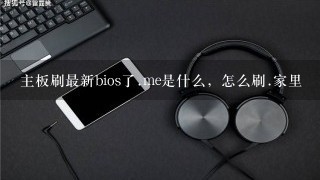 主板刷最新bios了.me是什么，怎么刷.家里