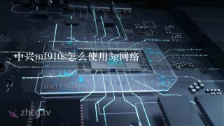 中兴mf910s怎么使用3g网络