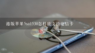 港版苹果5sa1530怎样能支持电信卡