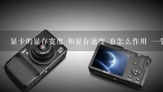 显卡的显存宽度 和显存速度 有怎么作用 一个宽度64BIT 一个128BIT 速度一个5NS 一个<br/>2、5NS 区别大吗