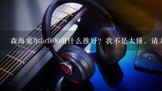 森海塞尔hd800用什么推好？我不是太懂，请大神指教