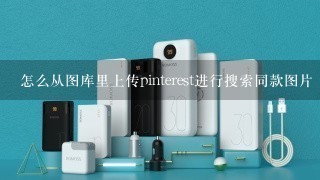 怎么从图库里上传pinterest进行搜索同款图片