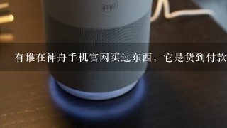 有谁在神舟手机官网买过东西，它是货到付款还是先付