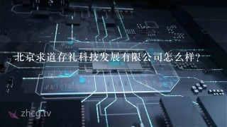 北京求道存礼科技发展有限公司怎么样？