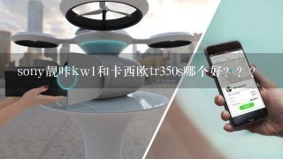 sony靓咔kw1和卡西欧tr350s哪个好？？？