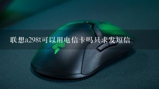 联想a298t可以用电信卡吗只求发短信