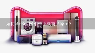 如何从eBay网平台下载商品原图？