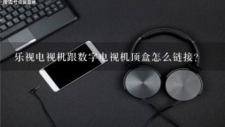 乐视电视机跟数字电视机顶盒怎么链接？