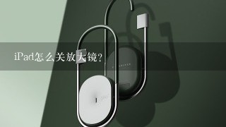 iPad怎么关放大镜？