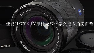 佳能5D3在KTV那种光线下怎么把人拍实而背景是尽可能