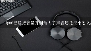 ipad已经把音量开到最大了声音还是很小怎么办？