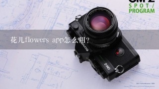 花儿flowers app怎么用？