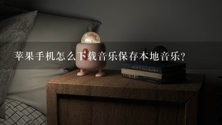 苹果手机怎么下载音乐保存本地音乐？